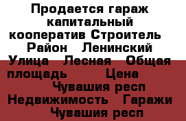 Продается гараж капитальный,кооператив Строитель 2 › Район ­ Ленинский › Улица ­ Лесная › Общая площадь ­ 36 › Цена ­ 550 000 - Чувашия респ. Недвижимость » Гаражи   . Чувашия респ.